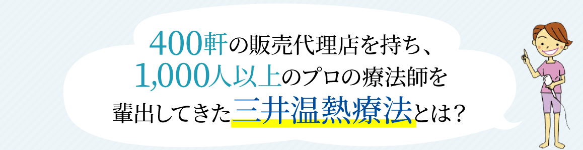 400軒の販売代理店を持ち、1,000人以上のプロの療法師を輩出してきた三井温熱療法とは？